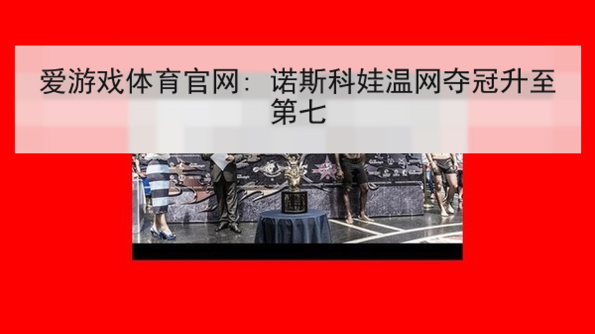 爱游戏体育官网: 诺斯科娃温网夺冠升至第七 爱游戏体育官网: 诺斯科娃温网夺冠升至第七