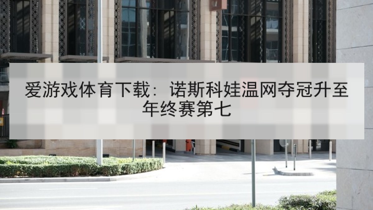 爱游戏体育下载: 诺斯科娃温网夺冠升至年终赛第七 爱游戏体育下载: 诺斯科娃温网夺冠升至年终赛第七